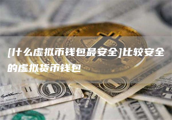 [什么虚拟币钱包最安全]比较安全的虚拟货币钱包