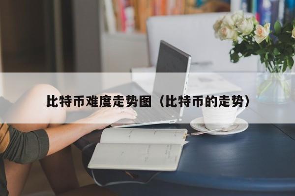 比特币难度走势图（比特币的走势）