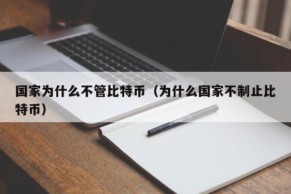 国家为什么不管比特币(为什么国家不制止比特币)