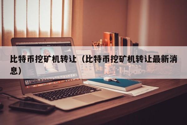 比特币挖矿机转让(比特币挖矿机转让最新消息)