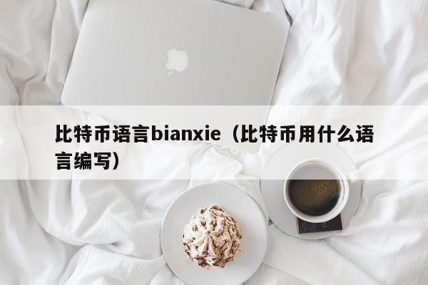 比特币语言bianxie(比特币用什么语言编写)