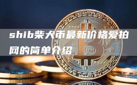 shib柴犬币最新价格爱拍网的简单介绍