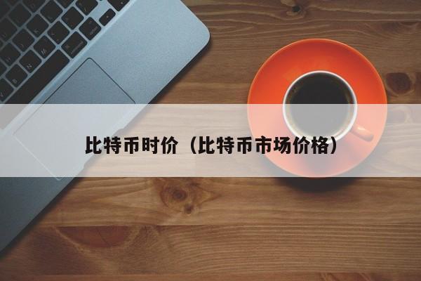 比特币时价(比特币市场价格)
