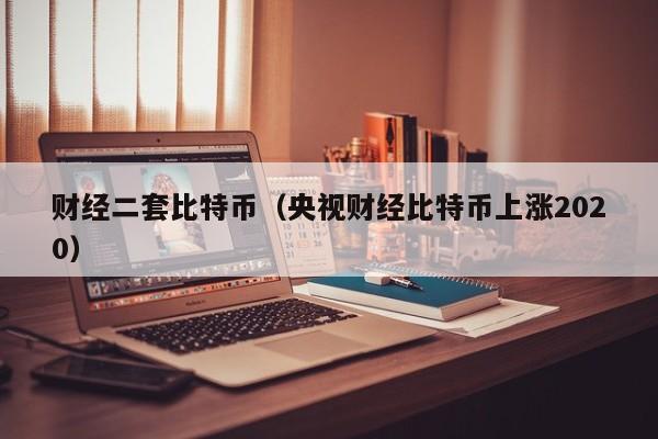 财经二套比特币(央视财经比特币上涨2020)