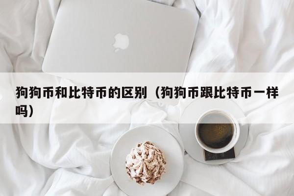 狗狗币和比特币的区别(狗狗币跟比特币一样吗)