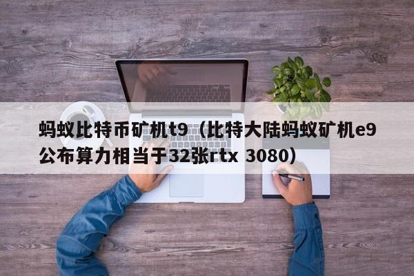 蚂蚁比特币矿机t9(比特大陆蚂蚁矿机e9公布算力相当于32张rtx 3080)