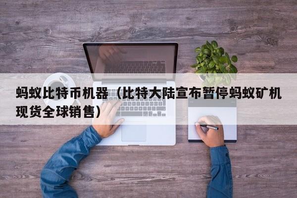 蚂蚁比特币机器（比特大陆宣布暂停蚂蚁矿机现货全球销售）