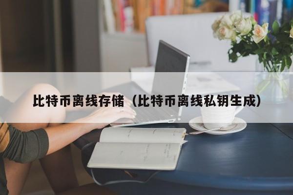 比特币离线存储(比特币离线私钥生成)