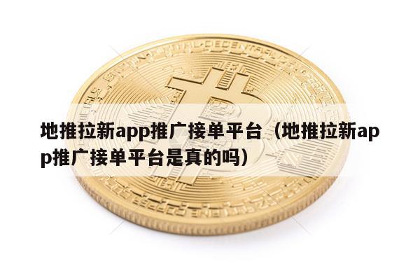 地推拉新app推广接单平台(地推拉新app推广接单平台是真的吗)