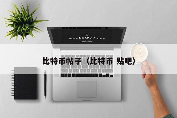 比特币帖子(比特币 贴吧)