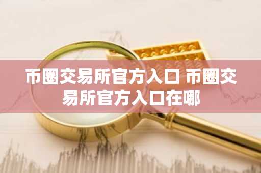 币圈交易所官方入口 币圈交易所官方入口在哪