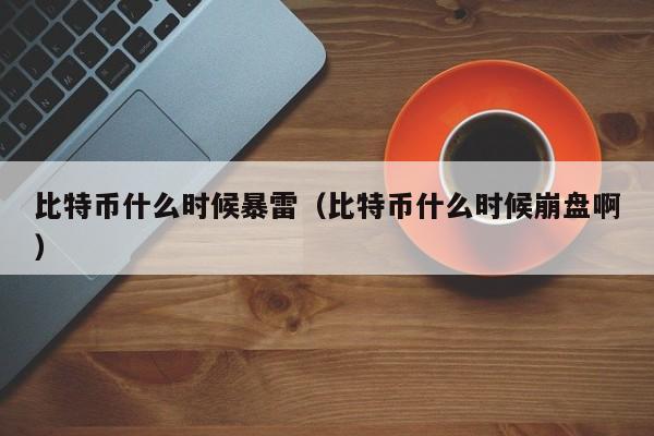 比特币什么时候暴雷(比特币什么时候崩盘啊)