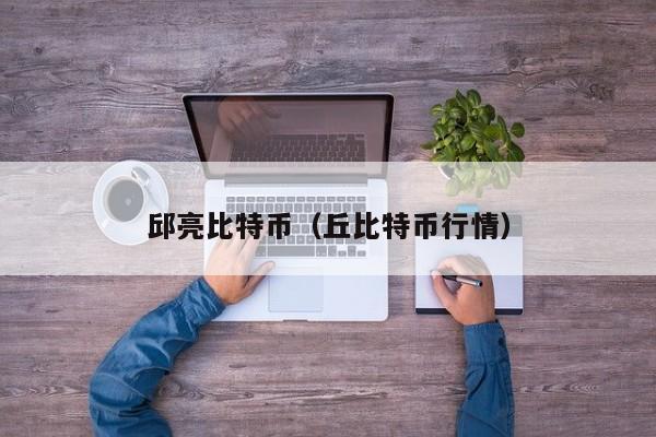 邱亮比特币(丘比特币行情)