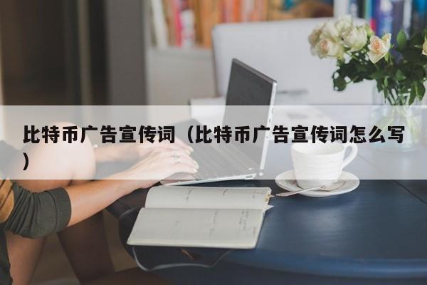 比特币广告宣传词(比特币广告宣传词怎么写)