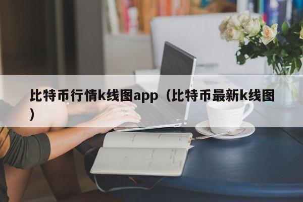 比特币行情k线图app(比特币最新k线图)