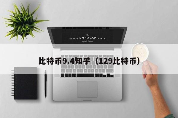 比特币9.4知乎（129比特币）
