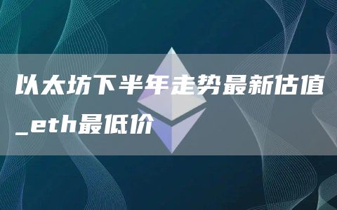 以太坊下半年走势最新估值_eth最低价