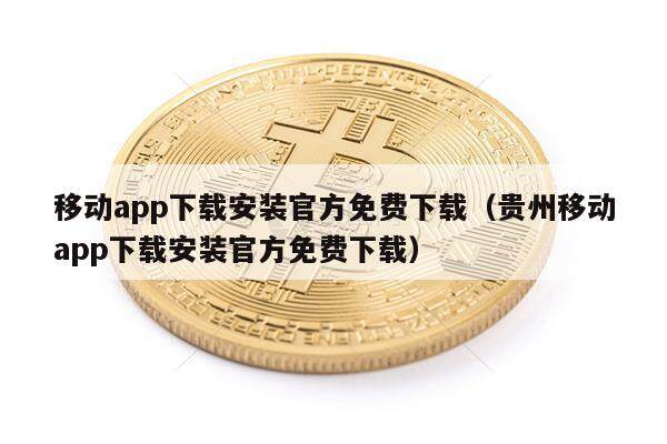 移动app下载安装官方免费下载(贵州移动app下载安装官方免费下载)
