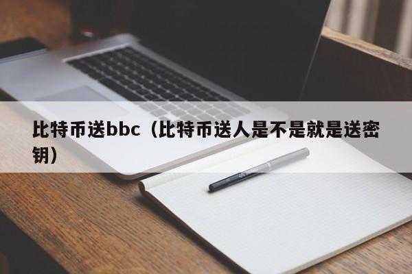 比特币送bbc(比特币送人是不是就是送密钥)