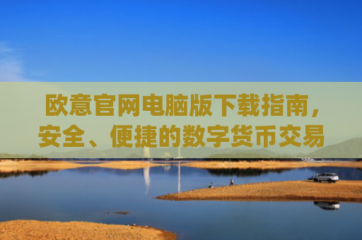 欧意官网电脑版下载指南,安全、便捷的数字货币交易入口_