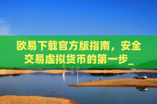 欧易下载官方版指南,安全交易虚拟货币的第一步_