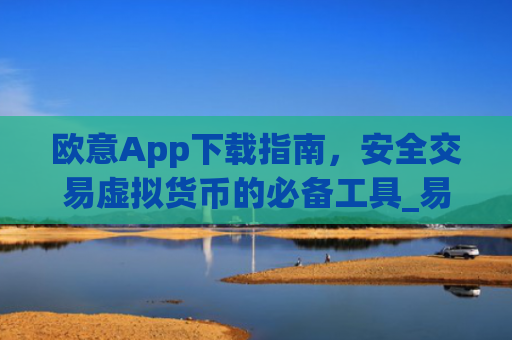 欧意App下载指南,安全交易虚拟货币的必备工具_易欧app官方下载安装