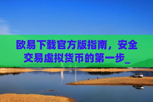 欧易下载官方版指南,安全交易虚拟货币的第一步_