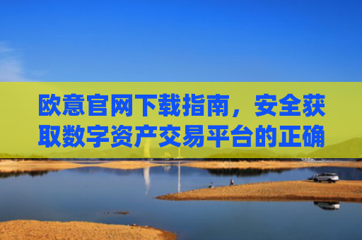 欧意官网下载指南，安全获取数字资产交易平台的正确方式_欧交易所app下载安卓