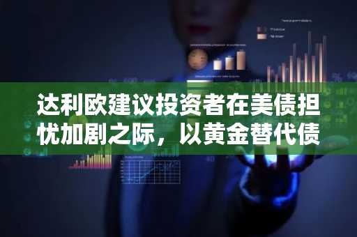 达利欧建议投资者在美债担忧加剧之际,以黄金替代债券进行投资
