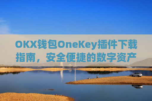 OKX钱包OneKey插件下载指南,安全便捷的数字资产管理新选择_okex钱包官方网站