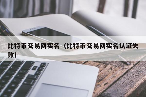 比特币交易网实名（比特币交易网实名认证失败）