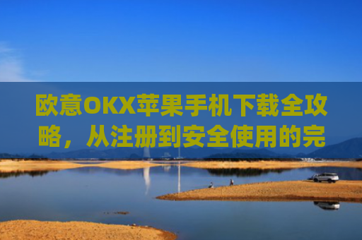 欧意OKX苹果手机下载全攻略，从注册到安全使用的完整指南_ouo苹果怎么下载
