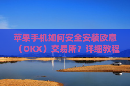 苹果手机如何安全安装欧意(OKX)交易所?详细教程_