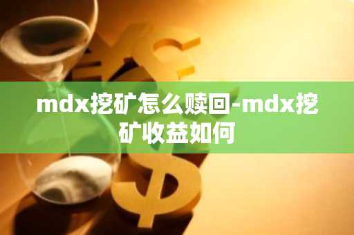 mdx挖矿怎么赎回-mdx挖矿收益如何