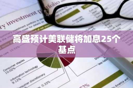 高盛预计美联储将加息25个基点