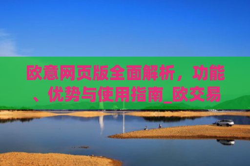 欧意网页版全面解析,功能、优势与使用指南_欧交易所app官网登录