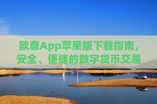 欧意App苹果版下载指南,安全、便捷的数字货币交易体验_