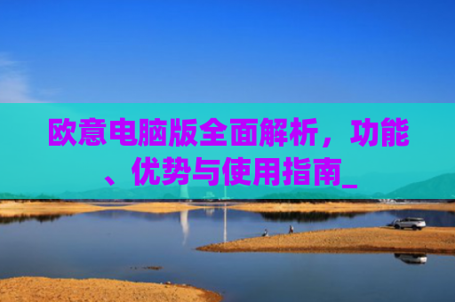 欧意电脑版全面解析,功能、优势与使用指南_