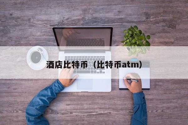酒店比特币(比特币atm)