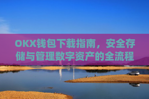 OKX钱包下载指南,安全存储与管理数字资产的全流程解析_okex钱包官方网站