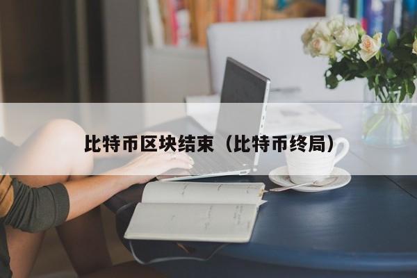 比特币区块结束(比特币终局)