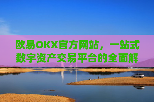 欧易OKX官方网站,一站式数字资产交易平台的全面解析_