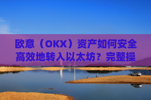 欧意（OKX）资产如何安全高效地转入以太坊？完整操作指南与注意事项_以太坊转出交易所是什么意思