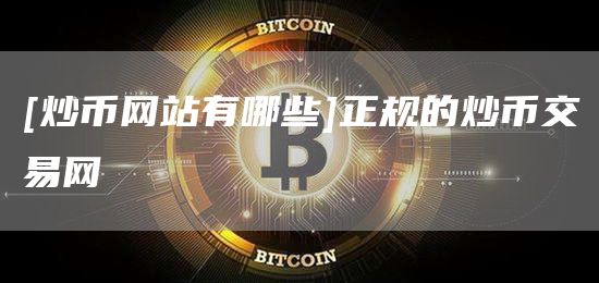 [炒币网站有哪些]正规的炒币交易网