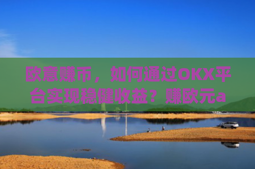 欧意赚币,如何通过OKX平台实现稳健收益?赚欧元app