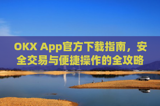 OKX App官方下载指南,安全交易与便捷操作的全攻略_ok官网下载