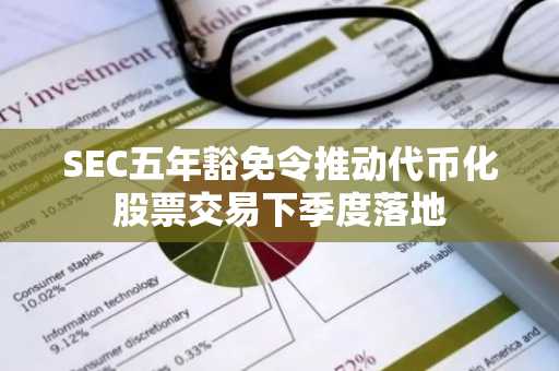 SEC五年豁免令推动代币化股票交易下季度落地