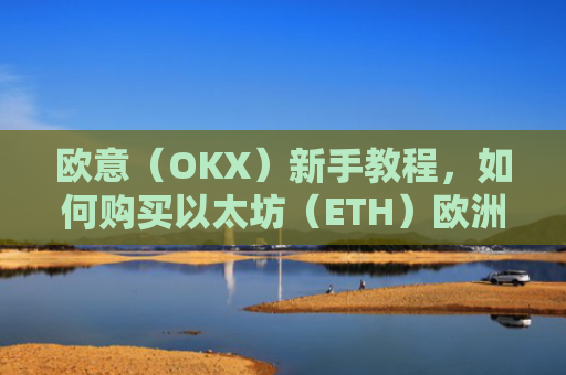 欧意(OKX)新手教程,如何购买以太坊(ETH)欧洲银行以太坊