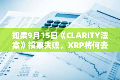 如果9月15日《CLARITY法案》投票失败,XRP将何去何从?AI揭示下行风险