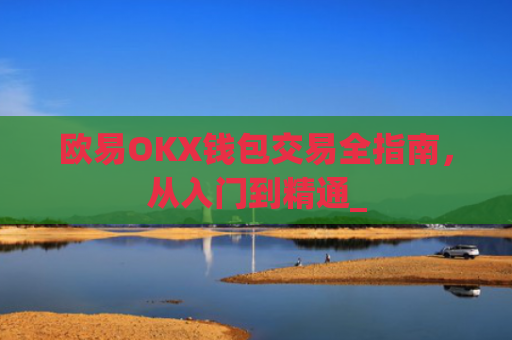 欧易OKX钱包交易全指南，从入门到精通_